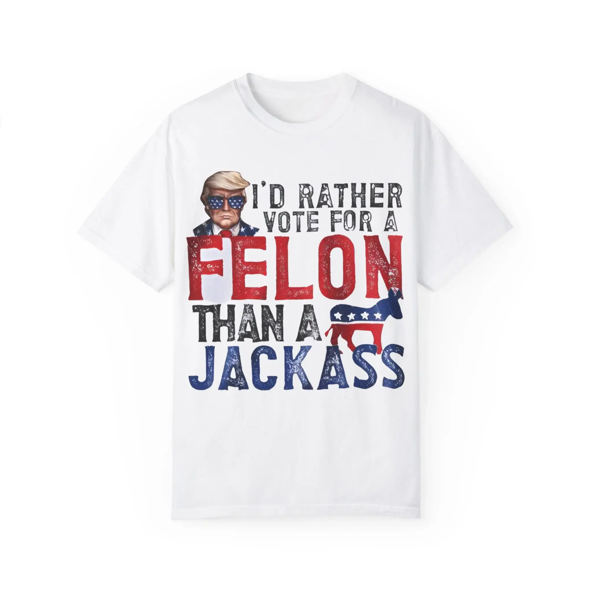 I’d-Rather-Vote-For-A-Felon-Than-A-Jack-Ass-T-Shirt I’d Rather Vote For A Felon Than A Jack Ass