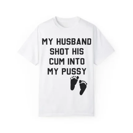 My Husband Shot His Cum Into My Pussy Shirt