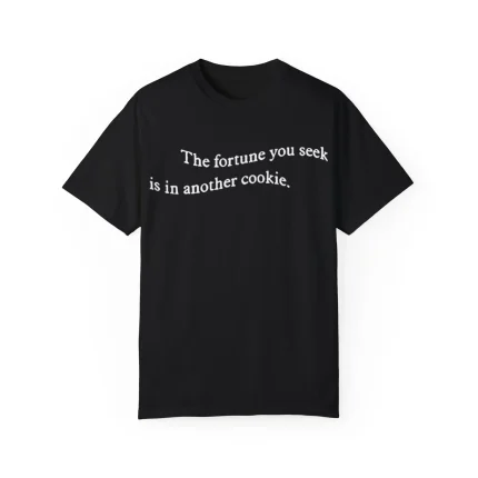 The Fortune You Seek Is In Another Cookie Shirt