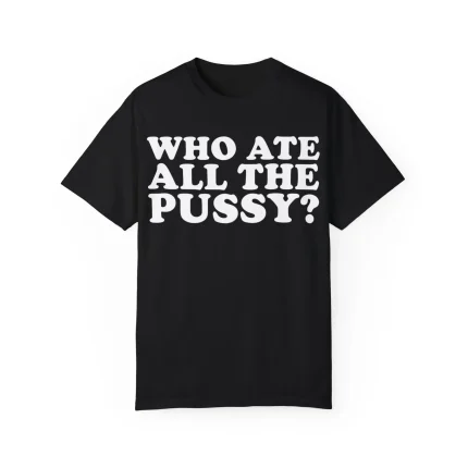 Who Ate All The Pussy Shirt