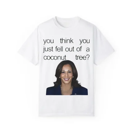 Kamala Harris You Think You Just Fell Out Of A Coconut Tree Shirt