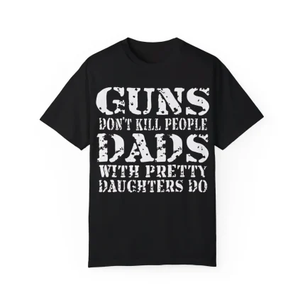 Guns Don't Kill People Dads With Pretty Daughters Do Shirt