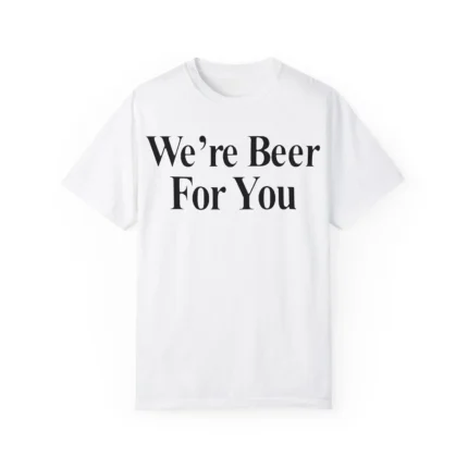 We're Beer For You Shirt