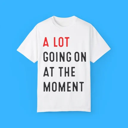 A Lot Going On At The Moment Shirt