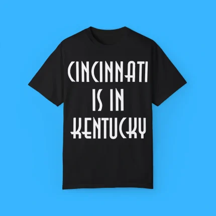 Cincinnati Is In Kentucky Shirt
