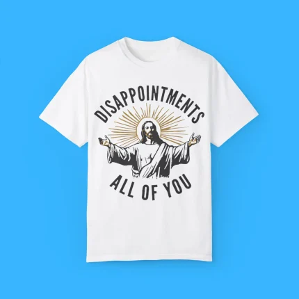 Disappointments All Of You Jesus Shirt