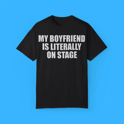 My Boyfriend Is Literally On Stage Shirt