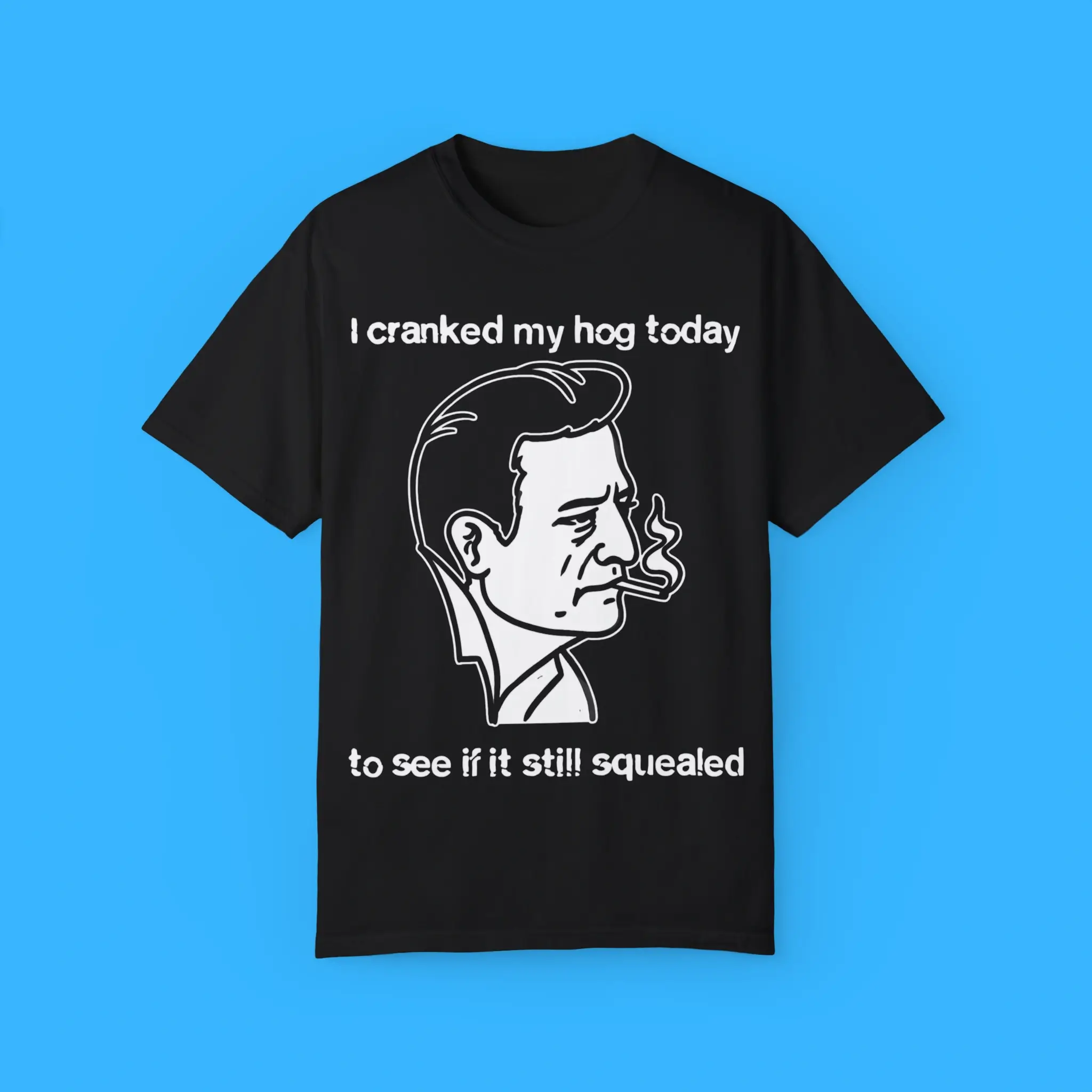 I-Cranked-My-Hog-Today-To-See-If-It-Still-Squealed-T-Shirt I Cranked My Hog Today To See If It Still Squealed Shirt