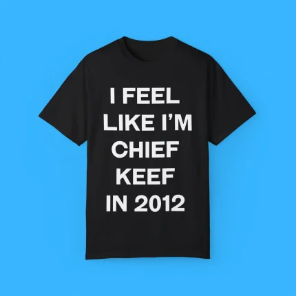 I Feel Like I'm Chief Keef In 2012 Shirt