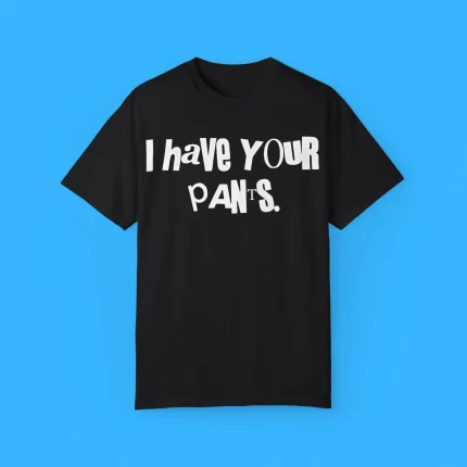 I Have Your Pants Shirt