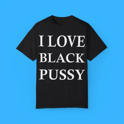 I Love Black Pussy Shirt