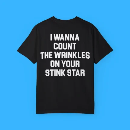 I Wanna Count The Wrinkles On Your Stink Star Shirt