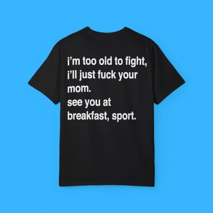 I'm Too Old To Fight I'll Just Fuck Your Mom See You At Breakfast Sport Shirt