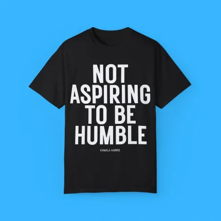 Kamala Harris Not Aspiring To Be Humble Shirt
