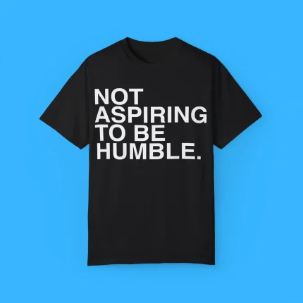 Not Aspiring To Be Humble Shirt