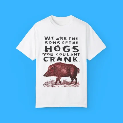 We Are The Sons Of The Hogs You Couldnt Crank Shirt