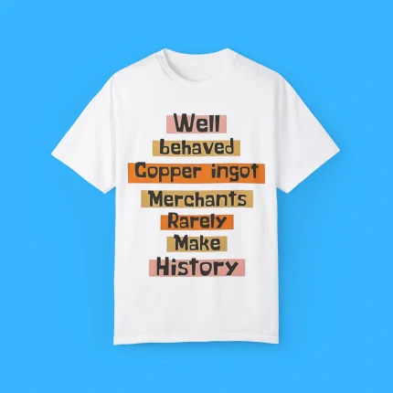 Well Behaved Copper Ingot Merchants Rarely Make History Shirt
