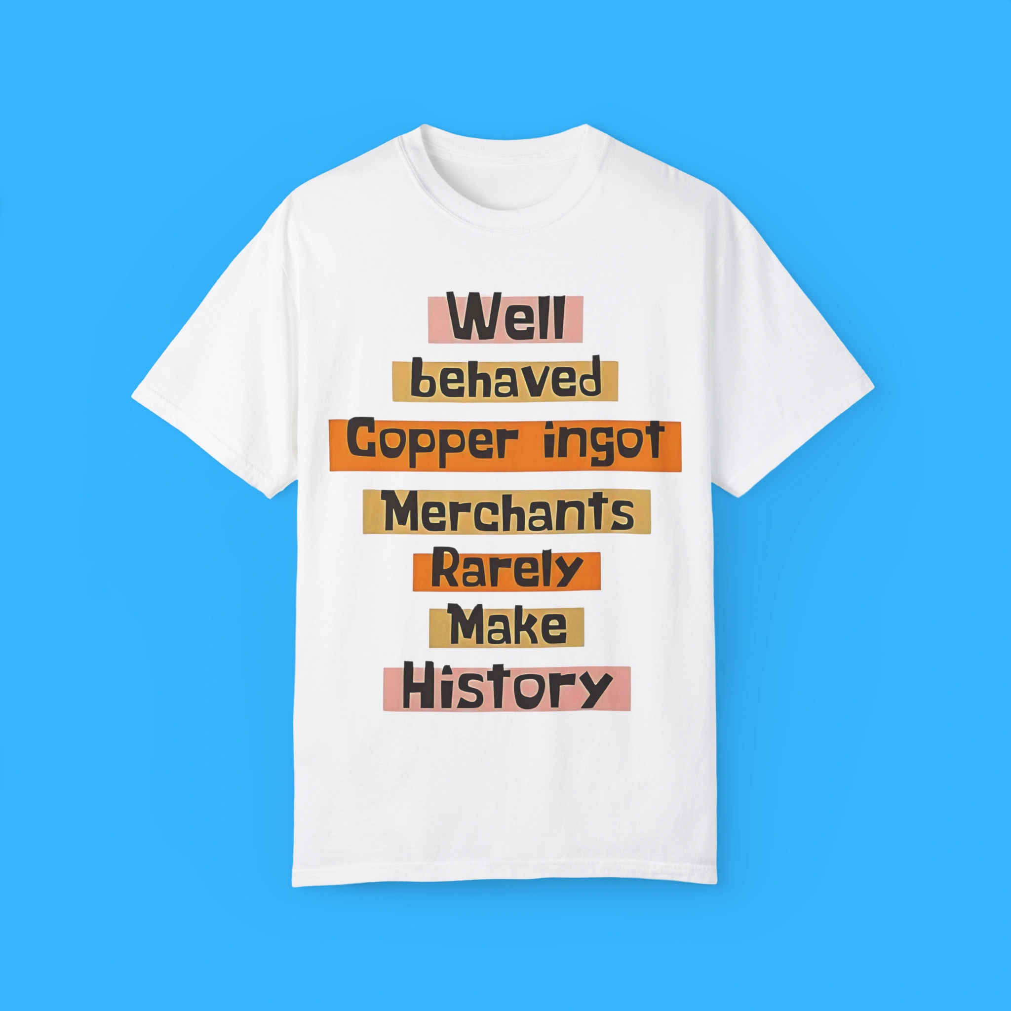 Well-Behaved-Copper-Ingot-Merchants-Rarely-Make-History-T-Shirt Well Behaved Copper Ingot Merchants Rarely Make History Shirt