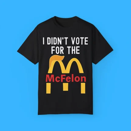 I Didn’t Vote For The MCFelon Shirt