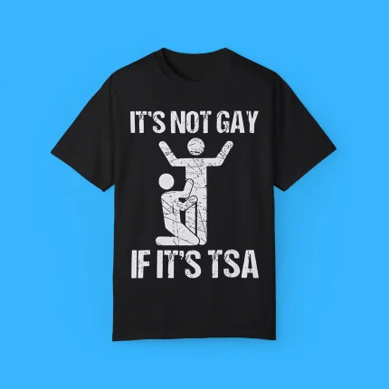It’s Not Gay If It’s TSA Shirt