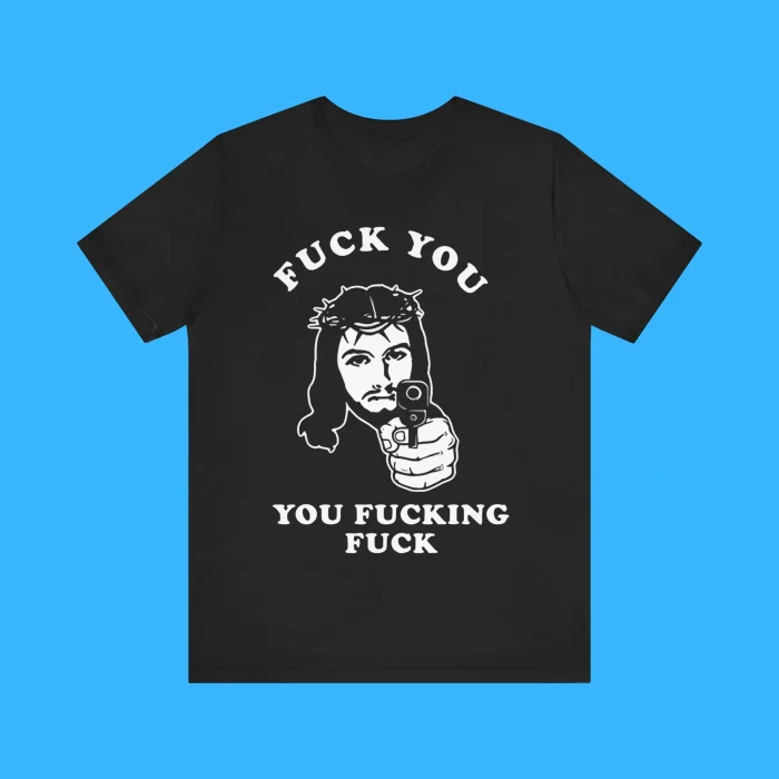 Jesus Fuck You You Fucking Fuck Shirt