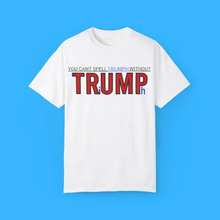 You Can’t Spell Triumph Without Trump Shirt