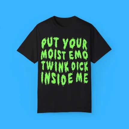 Put Your Moist Emo Twink Dick Inside Me Shirt