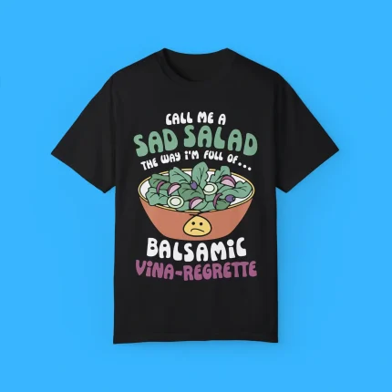 Call Me A Sad Salad The Way I'm Full Of Balsamic Vina-Regrette Shirt
