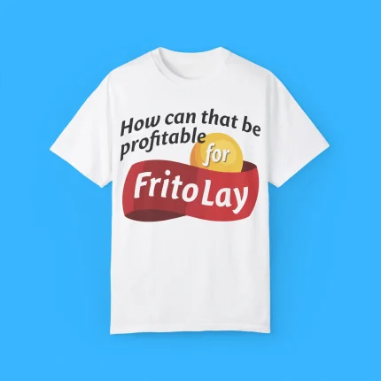 How Can That Be Profitable For Frito Lay Shirt