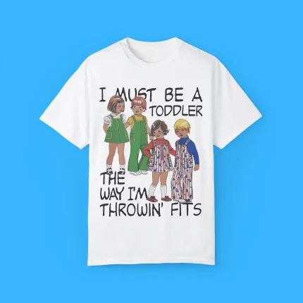 I Must Be A Toddler The Way I'm Throwin' Fits Shirt