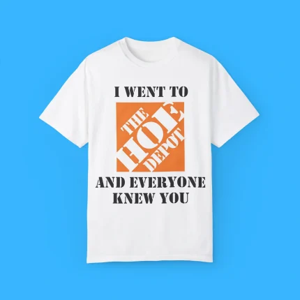 I Went To The Hoe Depot and Everyone Knew You Shirt