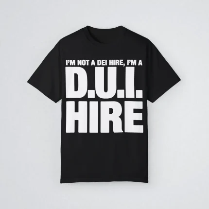 I'm Not A DEI Hire, I'm A DUI Hire Shirt