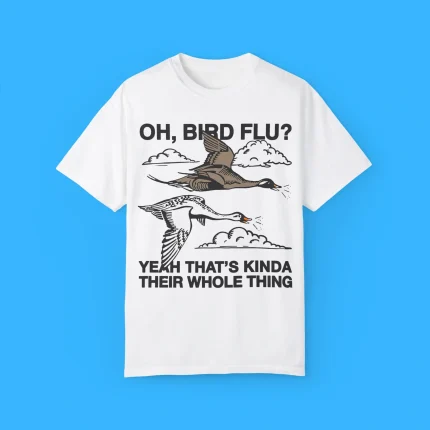 Oh Bird Flu Yeah That's Kinda Their Whole Thing Shirt