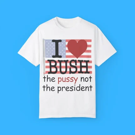 I Heart Bush The Pussy Not The President Shirt