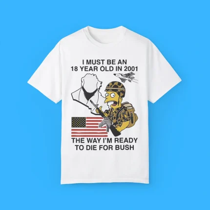 I Must Be An 18 Year Old In 2001 The Way I'm Ready To Die For Bush Shirt