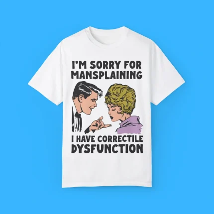 I'm Sorry For Mansplaining I Have Correctile Dysfunction Shirt