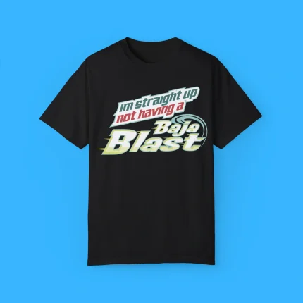 I'm Straight Up Not Having A Baja Blast Shirt