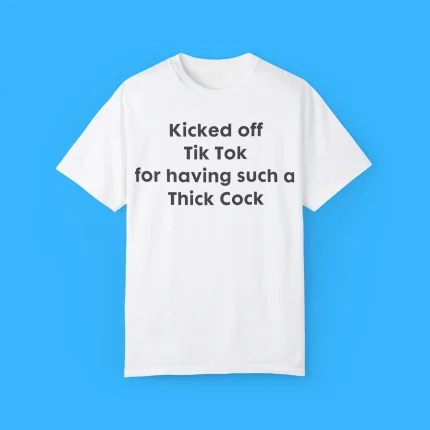 Kicked Off Tik Tok For Having Such A Thick Cock Shirt