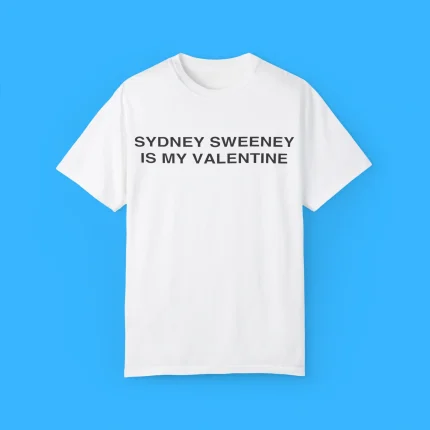 Sydney Sweeney is my Valentine Shirt