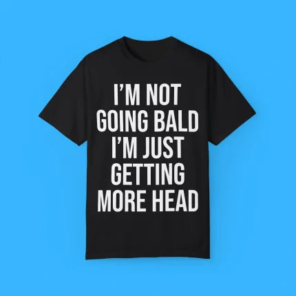 I’m Not Going Bald I’m Just Getting More Head Shirt
