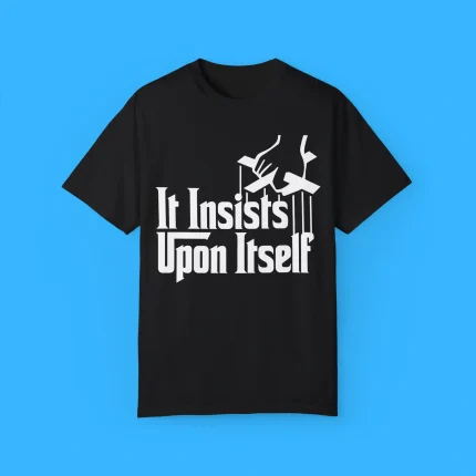 It Insists Upon Itself Shirt