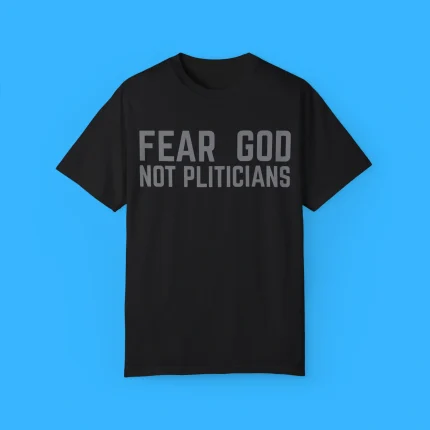 Fear God Not Politicians Shirt