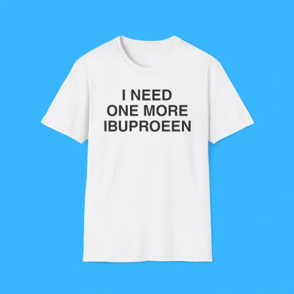I Need One More Ibuprofen Shirt