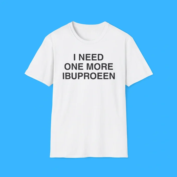 I Need One More Ibuprofen Shirt