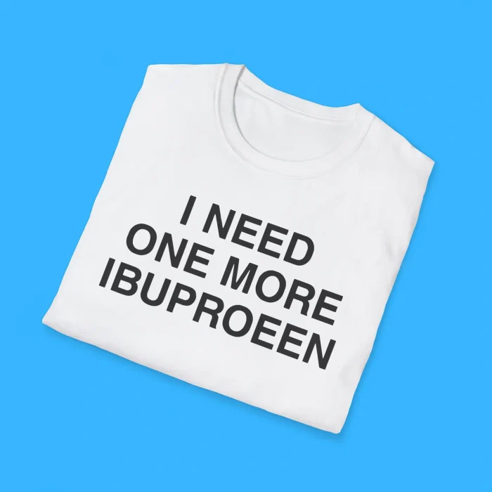 I Need One More Ibuprofen Shirts