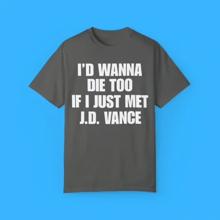 I'd Wanna Die Too If I Just Met J.D. Vance Shirt