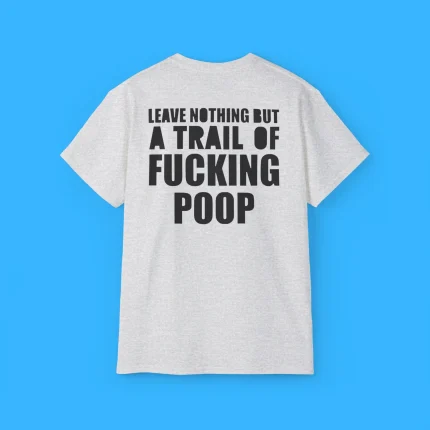 Leave Nothing But A Trail Of Fucking Poop Shirt