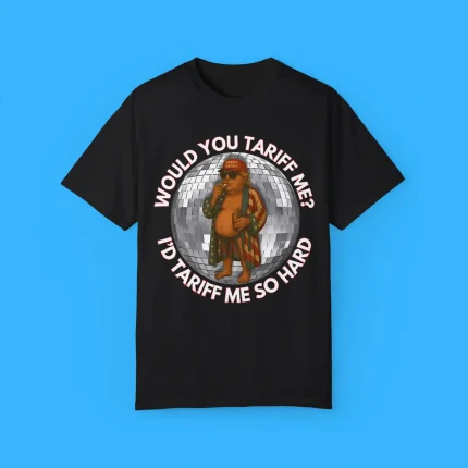 Would You Tariff Me I’d Tariff Me So Hard Shirt