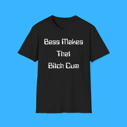 Bass Makes That Bitch Cum Shirt