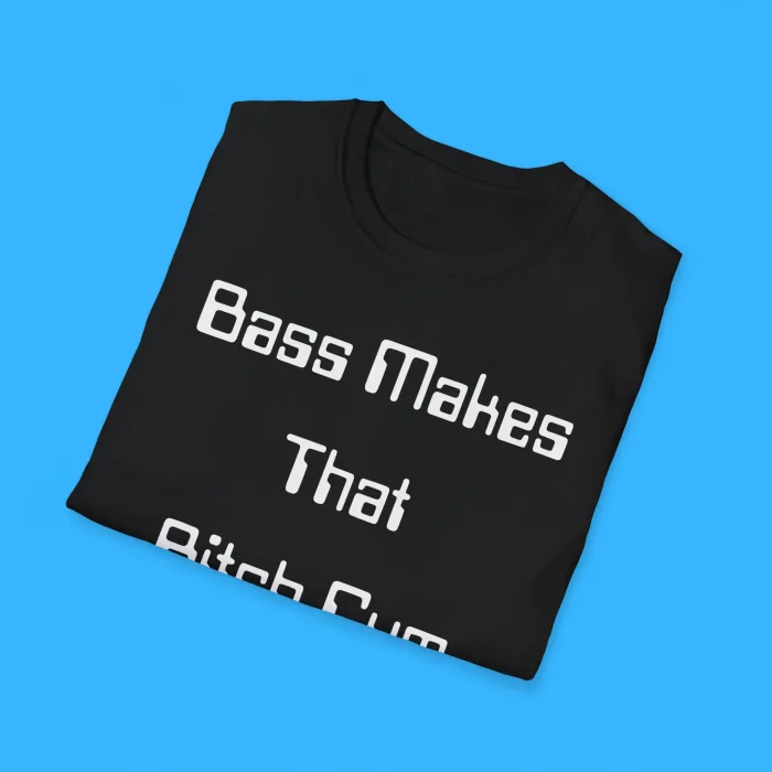 Bass Makes That Bitch Cum Shirts